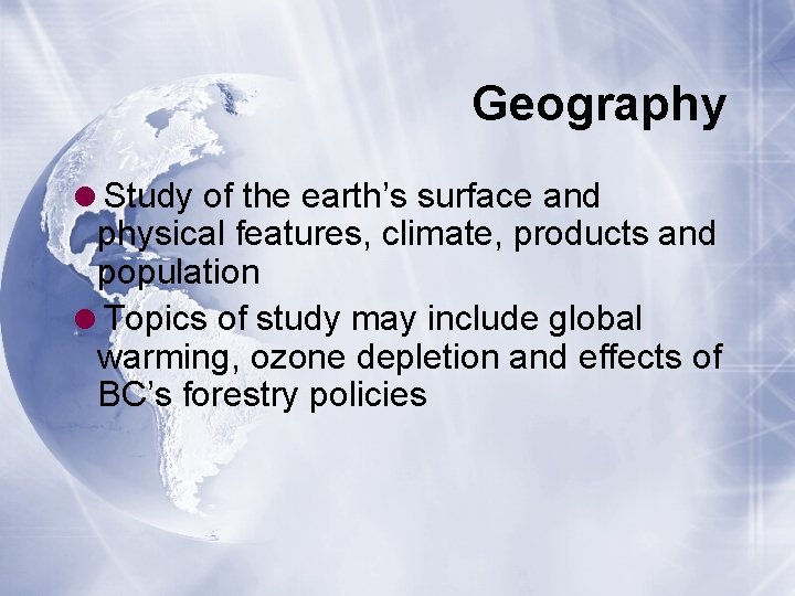 Geography =Study of the earth’s surface and physical features, climate, products and population =Topics