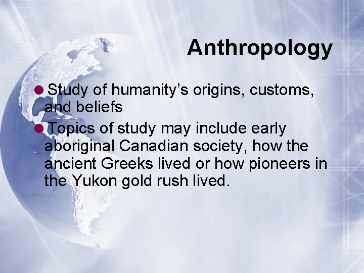 Anthropology =Study of humanity’s origins, customs, and beliefs =Topics of study may include early