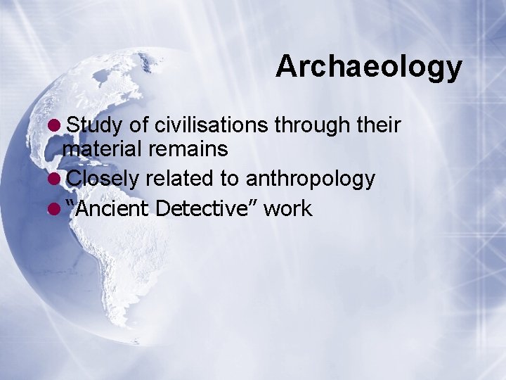 Archaeology =Study of civilisations through their material remains =Closely related to anthropology =“Ancient Detective”