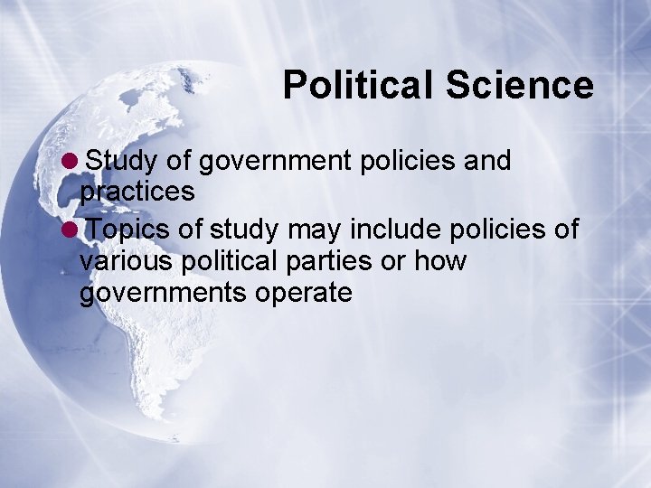 Political Science =Study of government policies and practices =Topics of study may include policies