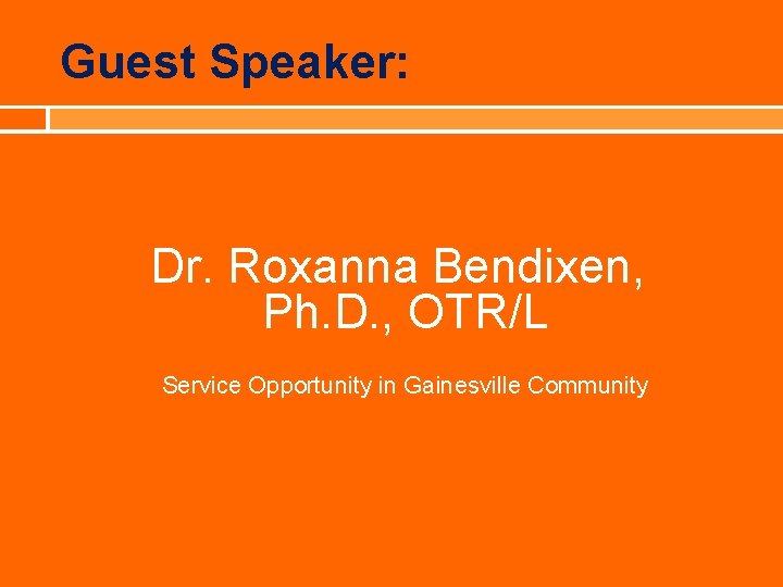 Guest Speaker: Dr. Roxanna Bendixen, Ph. D. , OTR/L Service Opportunity in Gainesville Community