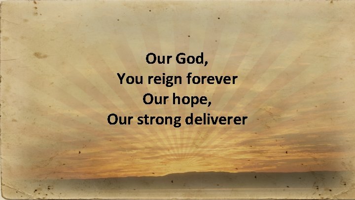 Our God, You reign forever Our hope, Our strong deliverer 