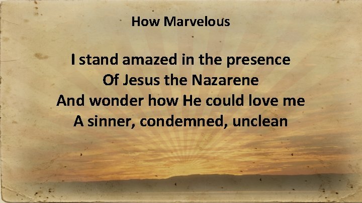 How Marvelous I stand amazed in the presence Of Jesus the Nazarene And wonder