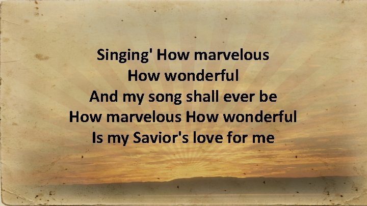 Singing' How marvelous How wonderful And my song shall ever be How marvelous How