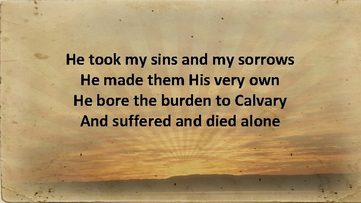 He took my sins and my sorrows He made them His very own He