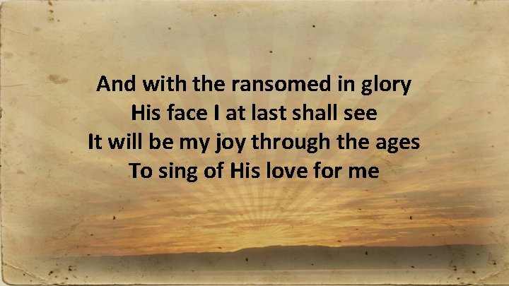 And with the ransomed in glory His face I at last shall see It