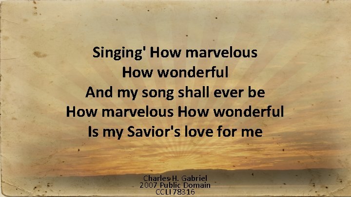 Singing' How marvelous How wonderful And my song shall ever be How marvelous How