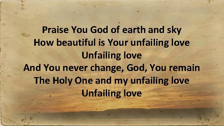 Praise You God of earth and sky How beautiful is Your unfailing love Unfailing