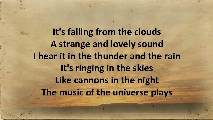 It's falling from the clouds A strange and lovely sound I hear it in