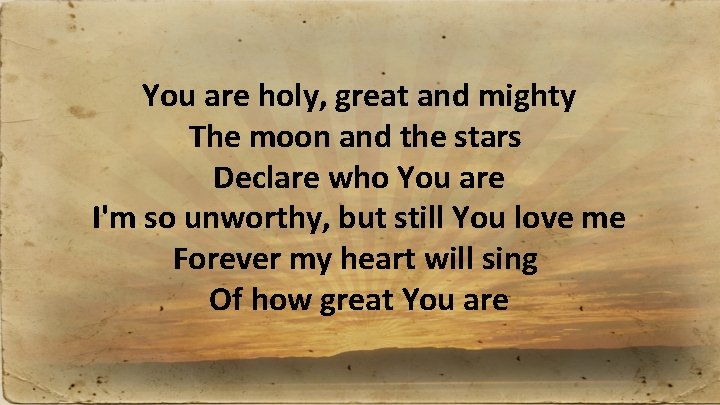 You are holy, great and mighty The moon and the stars Declare who You