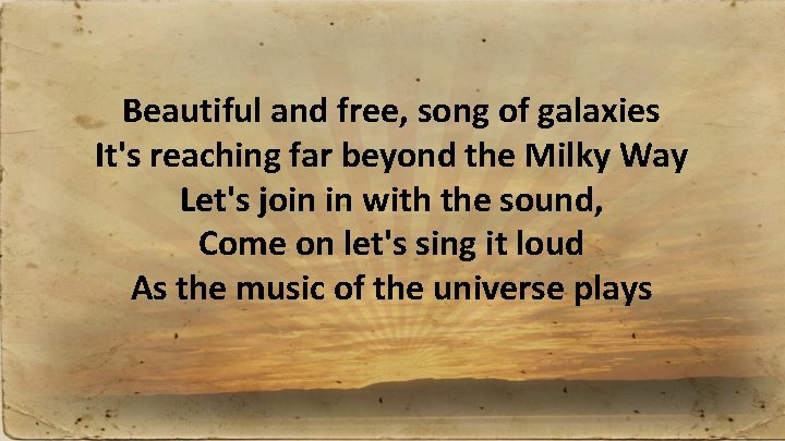 Beautiful and free, song of galaxies It's reaching far beyond the Milky Way Let's