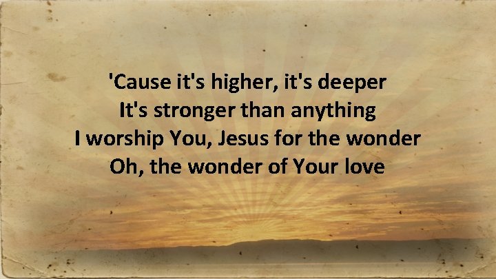 'Cause it's higher, it's deeper It's stronger than anything I worship You, Jesus for