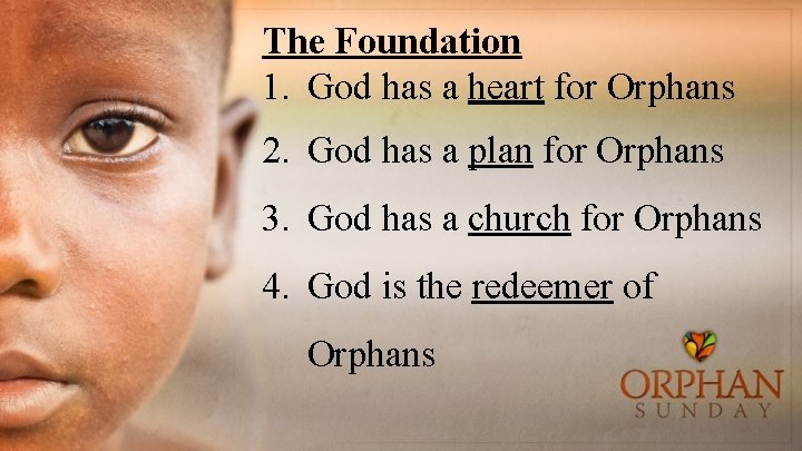 The Foundation 1. God has a heart for Orphans 2. God has a plan