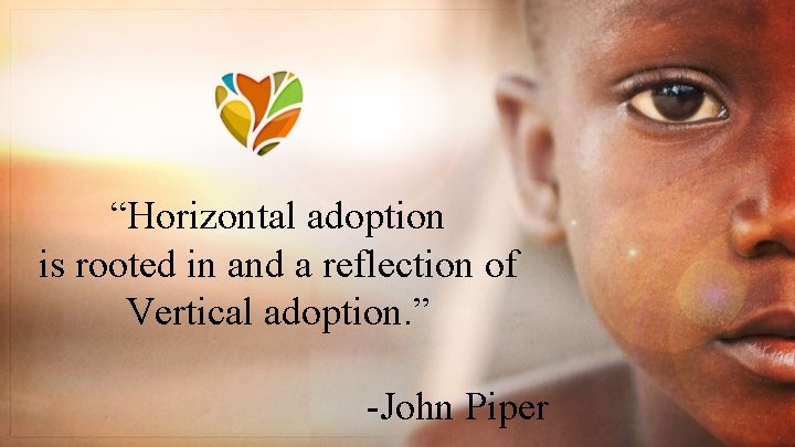 “Horizontal adoption is rooted in and a reflection of Vertical adoption. ” -John Piper