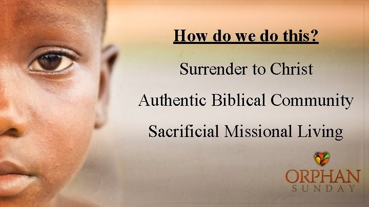 How do we do this? Surrender to Christ Authentic Biblical Community Sacrificial Missional Living