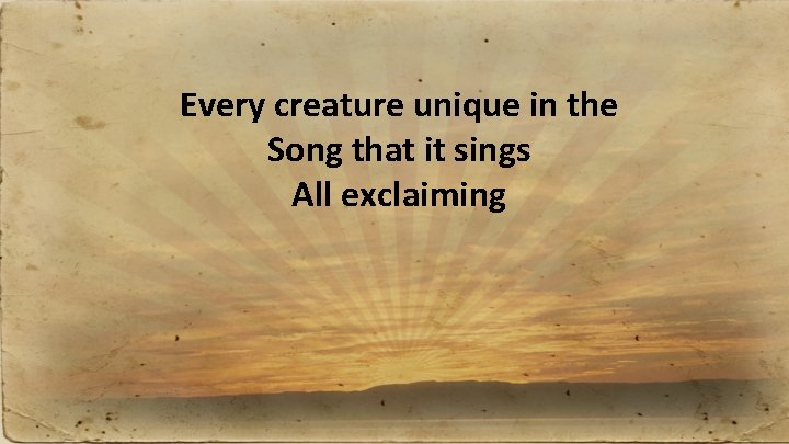 Every creature unique in the Song that it sings All exclaiming 