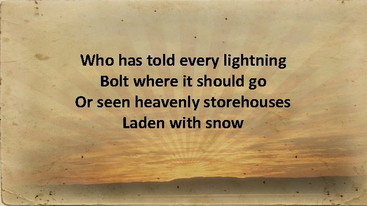 Who has told every lightning Bolt where it should go Or seen heavenly storehouses