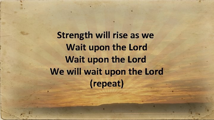 Strength will rise as we Wait upon the Lord We will wait upon the