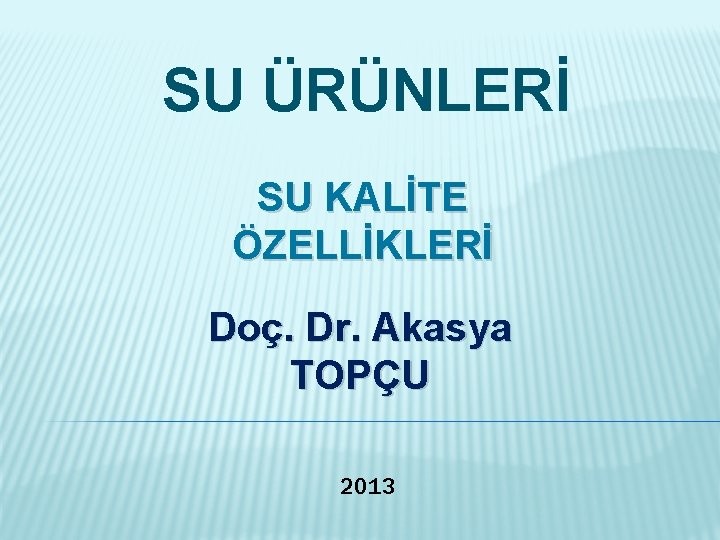SU ÜRÜNLERİ SU KALİTE ÖZELLİKLERİ Doç. Dr. Akasya TOPÇU 2013 