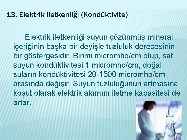 13. Elektrik iletkenliği (Kondüktivite) Elektrik iletkenliği suyun çözünmüş mineral içeriğinin başka bir deyişle tuzluluk