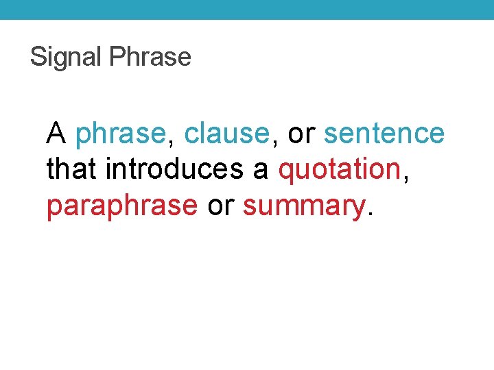 Signal Phrase A phrase, clause, or sentence that introduces a quotation, paraphrase or summary.