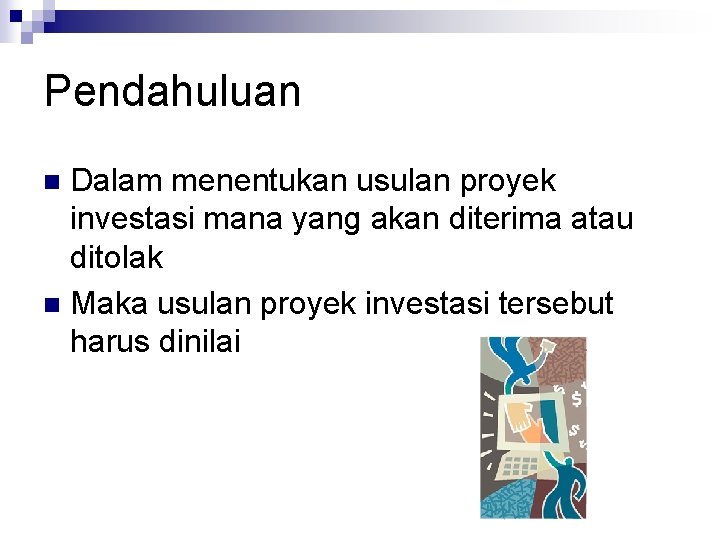 Pendahuluan Dalam menentukan usulan proyek investasi mana yang akan diterima atau ditolak n Maka