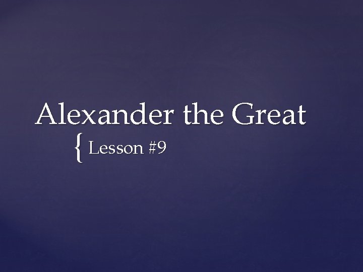 Alexander the Great { Lesson #9 Alexander the Great { Lesson #9