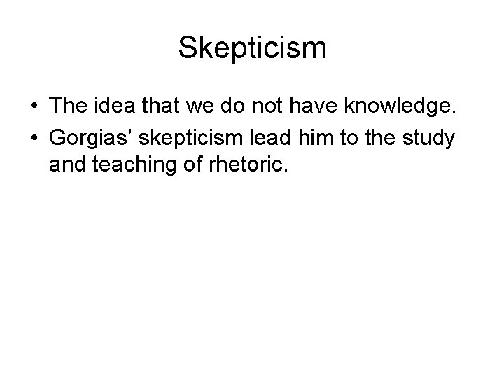 Skepticism • The idea that we do not have knowledge. • Gorgias’ skepticism lead