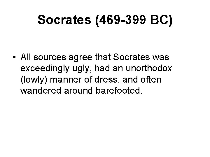 Socrates (469 -399 BC) • All sources agree that Socrates was exceedingly ugly, had