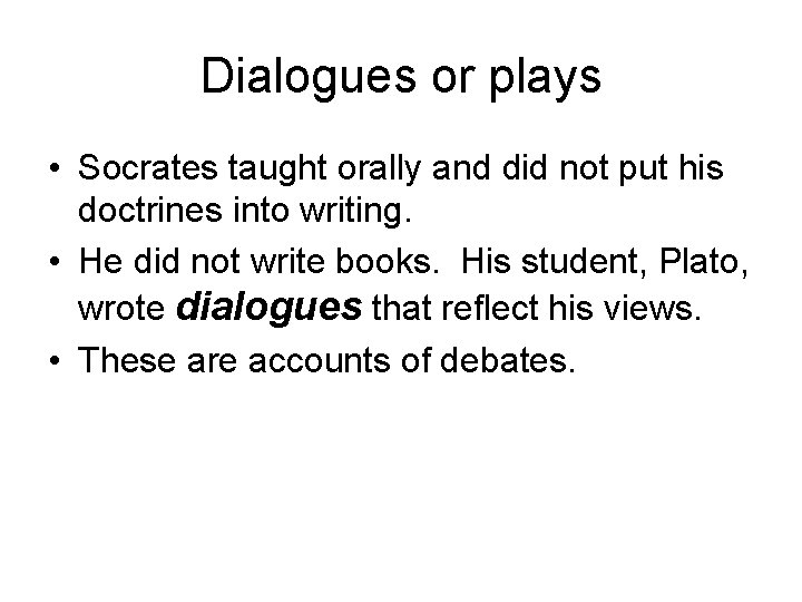 Dialogues or plays • Socrates taught orally and did not put his doctrines into