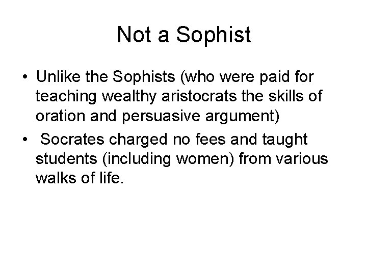 Not a Sophist • Unlike the Sophists (who were paid for teaching wealthy aristocrats