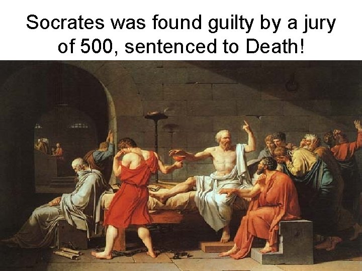 Socrates was found guilty by a jury of 500, sentenced to Death! 