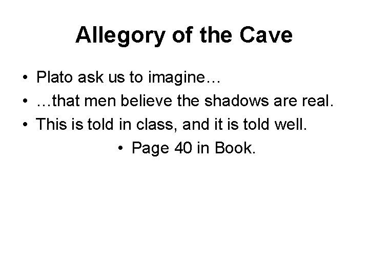 Allegory of the Cave • Plato ask us to imagine… • …that men believe