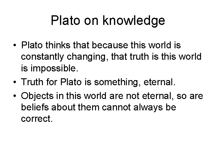 Plato on knowledge • Plato thinks that because this world is constantly changing, that