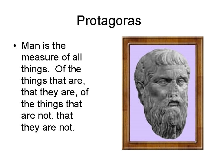 Protagoras • Man is the measure of all things. Of the things that are,