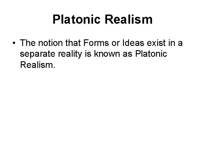 Platonic Realism • The notion that Forms or Ideas exist in a separate reality