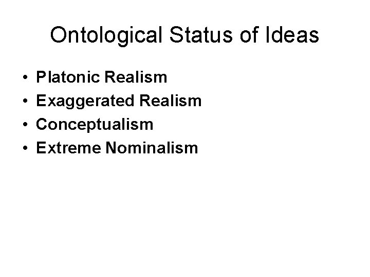 Ontological Status of Ideas • • Platonic Realism Exaggerated Realism Conceptualism Extreme Nominalism 