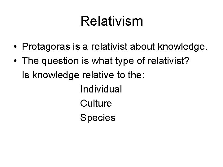 Relativism • Protagoras is a relativist about knowledge. • The question is what type