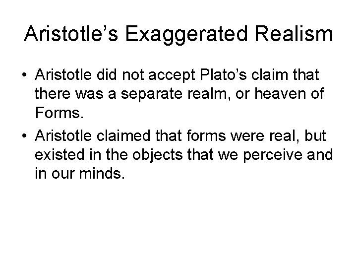 Aristotle’s Exaggerated Realism • Aristotle did not accept Plato’s claim that there was a