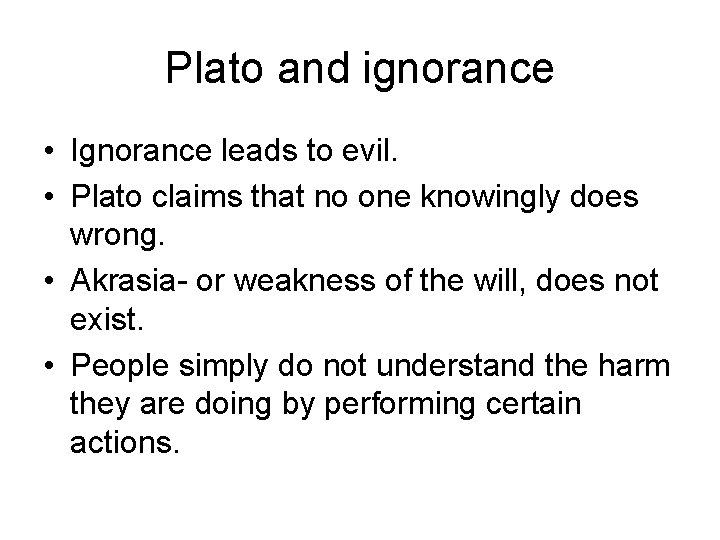 Plato and ignorance • Ignorance leads to evil. • Plato claims that no one