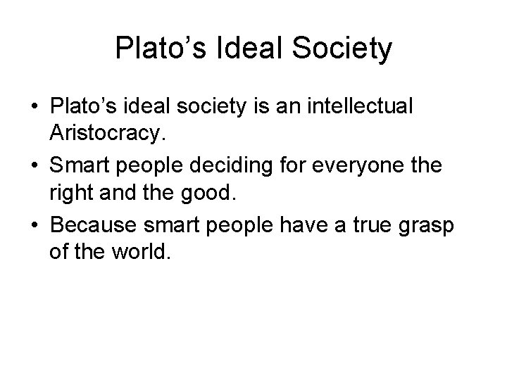 Plato’s Ideal Society • Plato’s ideal society is an intellectual Aristocracy. • Smart people