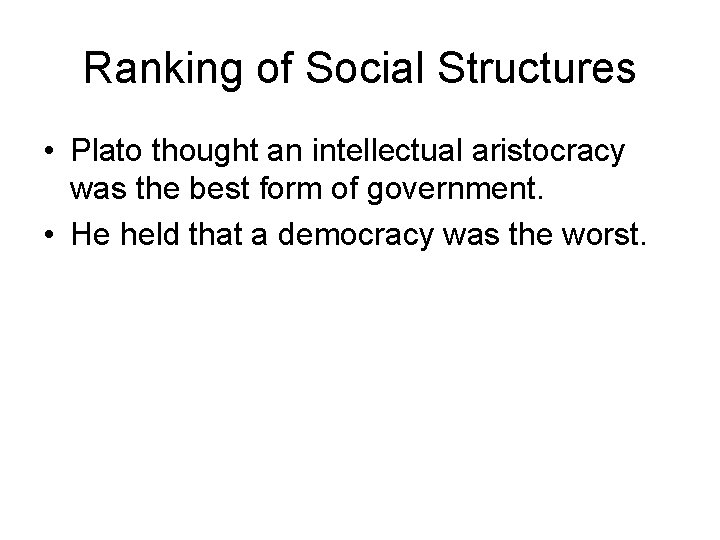 Ranking of Social Structures • Plato thought an intellectual aristocracy was the best form