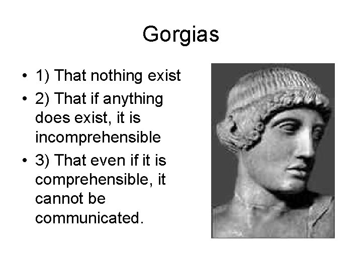 Gorgias • 1) That nothing exist • 2) That if anything does exist, it
