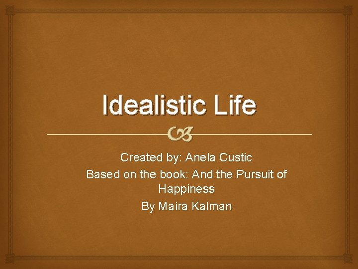 Idealistic Life Created by: Anela Custic Based on the book: And the Pursuit of