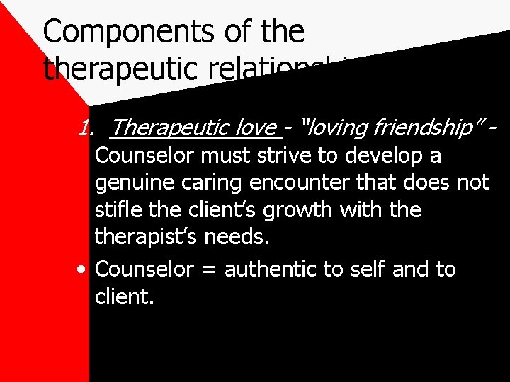 Components of therapeutic relationship 1. Therapeutic love - “loving friendship” Counselor must strive to