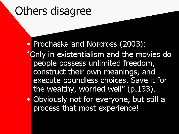 Others disagree • Prochaska and Norcross (2003): “Only in existentialism and the movies do