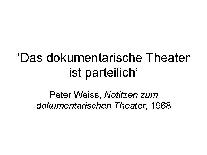 ‘Das dokumentarische Theater ist parteilich’ Peter Weiss, Notitzen zum dokumentarischen Theater, 1968 