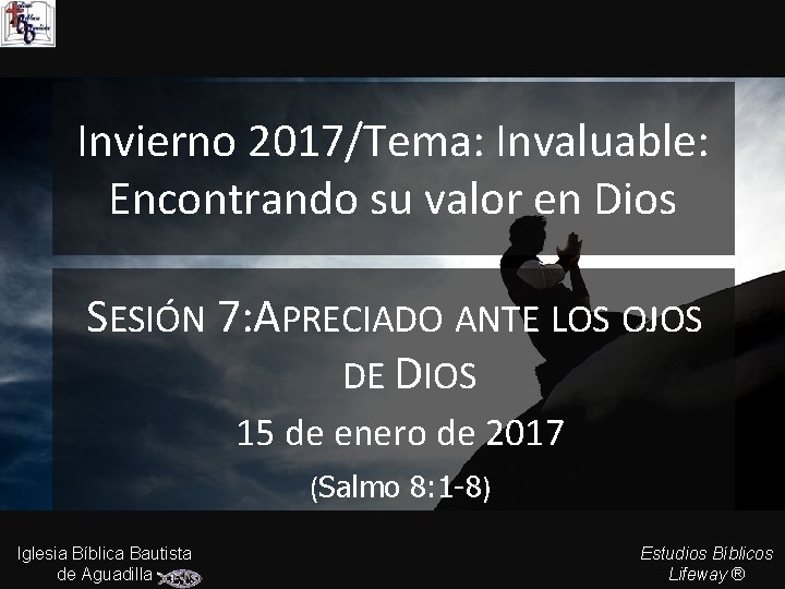 Invierno 2017/Tema: Invaluable: Encontrando su valor en Dios SESIÓN 7: APRECIADO ANTE LOS OJOS