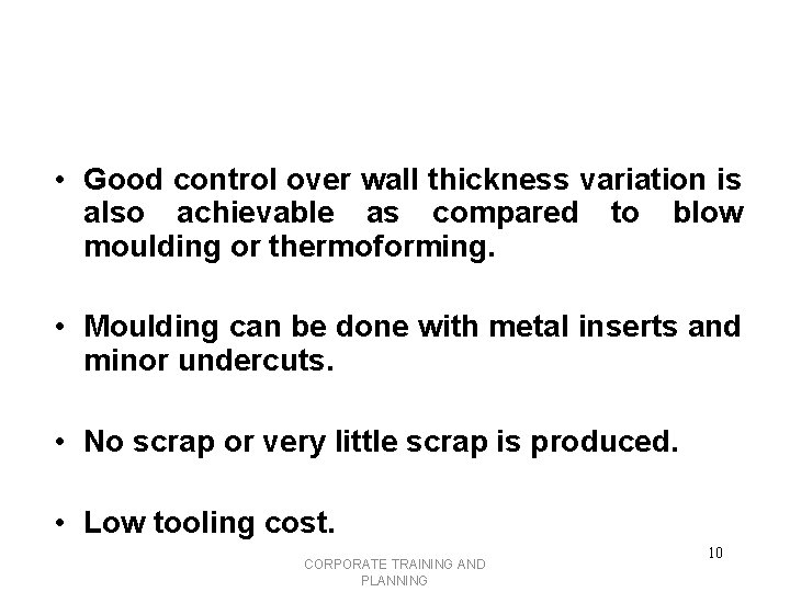  • Good control over wall thickness variation is also achievable as compared to