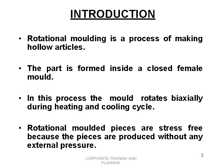 INTRODUCTION • Rotational moulding is a process of making hollow articles. • The part